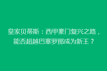 皇家贝蒂斯:西甲豪门复兴之路,能否超越巴塞罗那成为新王?