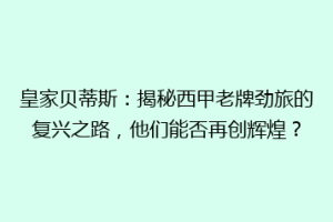 皇家贝蒂斯：揭秘西甲老牌劲旅的复兴之路，他们能否再创辉煌？