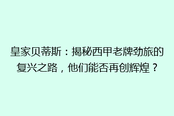 皇家贝蒂斯:揭秘西甲老牌劲旅的复兴之路,他们能否再创辉煌?