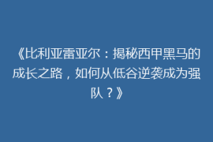 《比利亚雷亚尔：揭秘西甲黑马的成长之路，如何从低谷逆袭成为强队？》