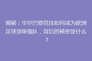 揭秘:毕尔巴鄂竞技如何成为欧洲足球顶级强队,背后的秘密是什么?