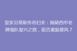 皇家贝蒂斯传奇归来：揭秘西甲老牌强队复兴之路，能否重振雄风？
