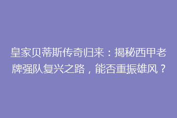 皇家贝蒂斯传奇归来:揭秘西甲老牌强队复兴之路,能否重振雄风?