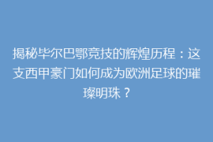 揭秘毕尔巴鄂竞技的辉煌历程：这支西甲豪门如何成为欧洲足球的璀璨明珠？