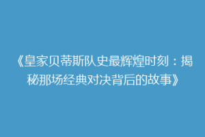 《皇家贝蒂斯队史最辉煌时刻：揭秘那场经典对决背后的故事》