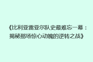 《比利亚雷亚尔队史最难忘一幕：揭秘那场惊心动魄的逆转之战》