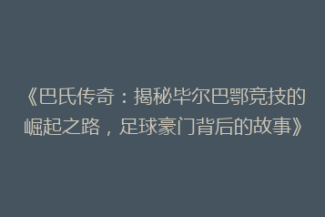 《巴氏传奇:揭秘毕尔巴鄂竞技的崛起之路,足球豪门背后的故事》