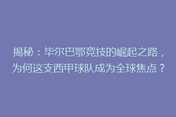 揭秘：毕尔巴鄂竞技的崛起之路，为何这支西甲球队成为全球焦点？