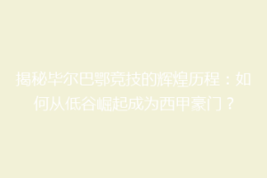 揭秘毕尔巴鄂竞技的辉煌历程：如何从低谷崛起成为西甲豪门？