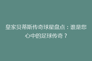 皇家贝蒂斯传奇球星盘点：谁是您心中的足球传奇？