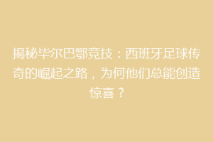 揭秘毕尔巴鄂竞技：西班牙足球传奇的崛起之路，为何他们总能创造惊喜？