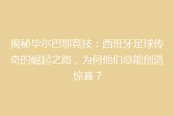 揭秘毕尔巴鄂竞技:西班牙足球传奇的崛起之路,为何他们总能创造惊喜?