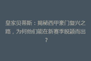 皇家贝蒂斯：揭秘西甲豪门复兴之路，为何他们能在新赛季脱颖而出？