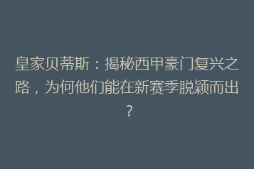 皇家贝蒂斯:揭秘西甲豪门复兴之路,为何他们能在新赛季脱颖而出?