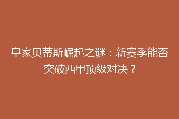 皇家贝蒂斯崛起之谜:新赛季能否突破西甲顶级对决?