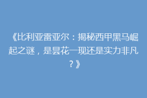 《比利亚雷亚尔：揭秘西甲黑马崛起之谜，是昙花一现还是实力非凡？》