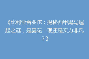 《比利亚雷亚尔:揭秘西甲黑马崛起之谜,是昙花一现还是实力非凡?》