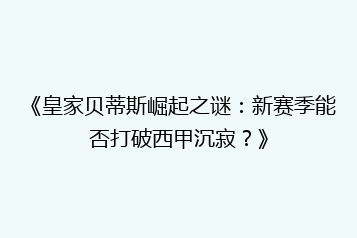 《皇家贝蒂斯崛起之谜:新赛季能否打破西甲沉寂?》