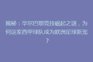 揭秘：毕尔巴鄂竞技崛起之谜，为何这家西甲球队成为欧洲足球新宠？