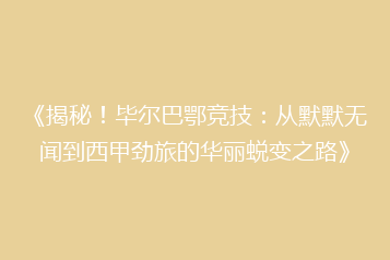 《揭秘！毕尔巴鄂竞技：从默默无闻到西甲劲旅的华丽蜕变之路》