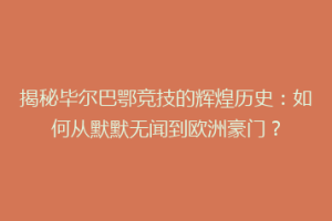 揭秘毕尔巴鄂竞技的辉煌历史：如何从默默无闻到欧洲豪门？