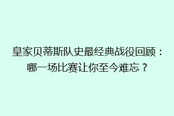 皇家贝蒂斯队史最经典战役回顾：哪一场比赛让你至今难忘？