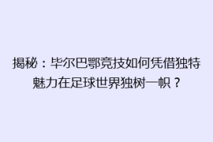 揭秘：毕尔巴鄂竞技如何凭借独特魅力在足球世界独树一帜？