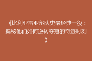 《比利亚雷亚尔队史最经典一役：揭秘他们如何逆转夺冠的奇迹时刻》