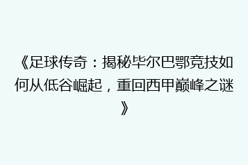 《足球传奇:揭秘毕尔巴鄂竞技如何从低谷崛起,重回西甲巅峰之谜》