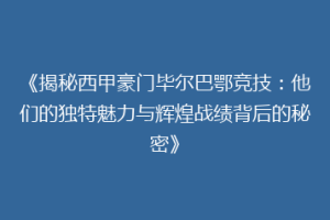 《揭秘西甲豪门毕尔巴鄂竞技：他们的独特魅力与辉煌战绩背后的秘密》
