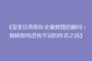 《皇家贝蒂斯队史最辉煌的瞬间：揭秘那场逆转夺冠的传奇之战》