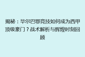 揭秘：毕尔巴鄂竞技如何成为西甲顶级豪门？战术解析与辉煌时刻回顾