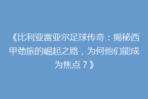《比利亚雷亚尔足球传奇：揭秘西甲劲旅的崛起之路，为何他们能成为焦点？》