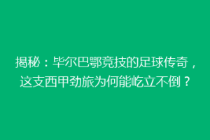 揭秘：毕尔巴鄂竞技的足球传奇，这支西甲劲旅为何能屹立不倒？