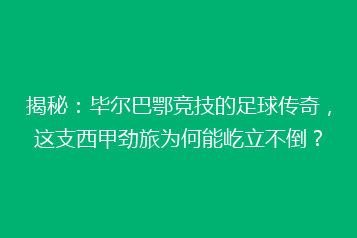 揭秘:毕尔巴鄂竞技的足球传奇,这支西甲劲旅为何能屹立不倒?