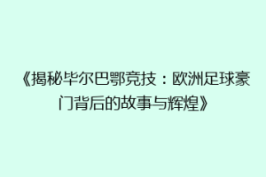 《揭秘毕尔巴鄂竞技：欧洲足球豪门背后的故事与辉煌》