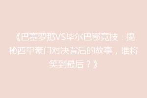 《巴塞罗那VS毕尔巴鄂竞技：揭秘西甲豪门对决背后的故事，谁将笑到最后？》