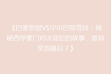 《巴塞罗那VS毕尔巴鄂竞技:揭秘西甲豪门对决背后的故事,谁将笑到最后?》