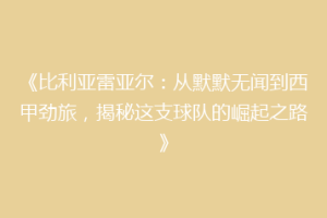 《比利亚雷亚尔：从默默无闻到西甲劲旅，揭秘这支球队的崛起之路》