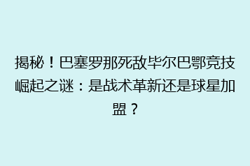 揭秘!巴塞罗那死敌毕尔巴鄂竞技崛起之谜:是战术革新还是球星加盟?