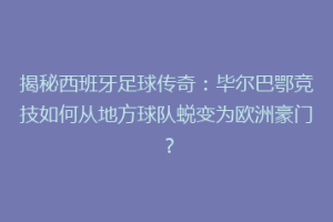 揭秘西班牙足球传奇：毕尔巴鄂竞技如何从地方球队蜕变为欧洲豪门？