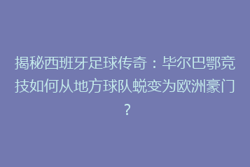 揭秘西班牙足球传奇:毕尔巴鄂竞技如何从地方球队蜕变为欧洲豪门?