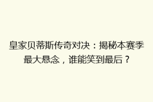 皇家贝蒂斯传奇对决：揭秘本赛季最大悬念，谁能笑到最后？
