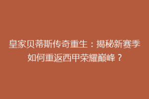 皇家贝蒂斯传奇重生：揭秘新赛季如何重返西甲荣耀巅峰？