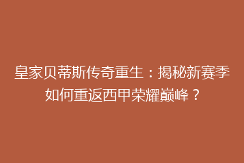 皇家贝蒂斯传奇重生：揭秘新赛季如何重返西甲荣耀巅峰？