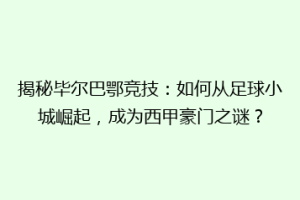 揭秘毕尔巴鄂竞技：如何从足球小城崛起，成为西甲豪门之谜？