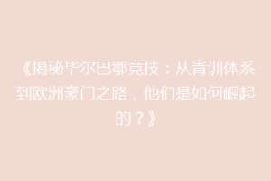 《揭秘毕尔巴鄂竞技：从青训体系到欧洲豪门之路，他们是如何崛起的？》