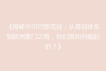 《揭秘毕尔巴鄂竞技：从青训体系到欧洲豪门之路，他们是如何崛起的？》
