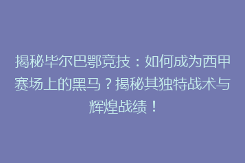 揭秘毕尔巴鄂竞技:如何成为西甲赛场上的黑马?揭秘其独特战术与辉煌战绩!