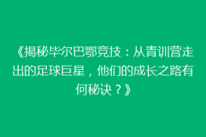 《揭秘毕尔巴鄂竞技：从青训营走出的足球巨星，他们的成长之路有何秘诀？》